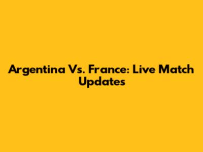 Argentina Vs. France: Live Match Updates