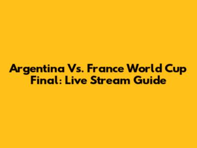 Argentina Vs. France World Cup Final: Live Stream Guide