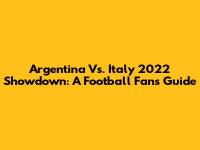 Argentina Vs. Italy 2022 Showdown: A Football Fan's Guide