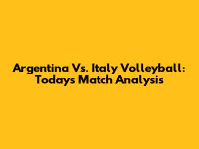 Argentina Vs. Italy Volleyball: Today's Match Analysis