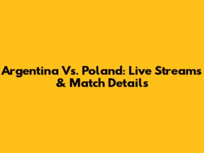 Argentina Vs. Poland: Live Streams & Match Details