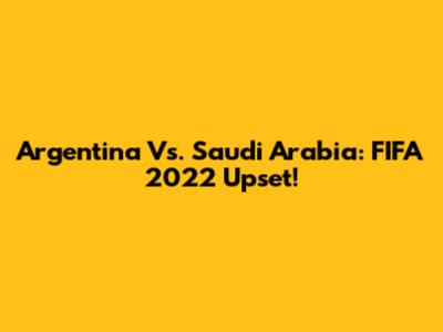 Argentina Vs. Saudi Arabia: FIFA 2022 Upset!