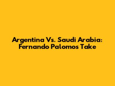 Argentina Vs. Saudi Arabia: Fernando Palomo's Take