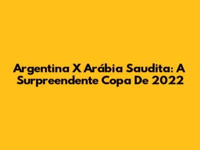 Argentina X Arábia Saudita: A Surpreendente Copa De 2022
