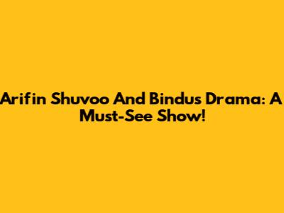 Arifin Shuvoo And Bindu's Drama: A Must-See Show!