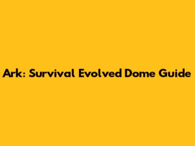 Ark: Survival Evolved Dome Guide