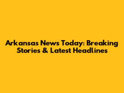 Arkansas News Today: Breaking Stories & Latest Headlines