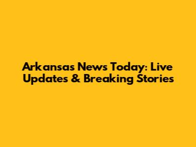 Arkansas News Today: Live Updates & Breaking Stories