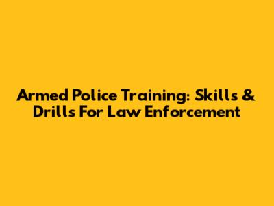Armed Police Training: Skills & Drills For Law Enforcement