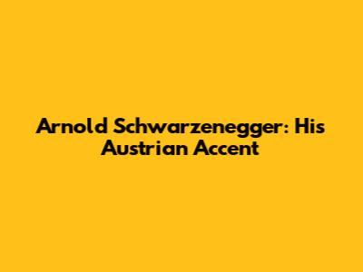 Arnold Schwarzenegger: His Austrian Accent
