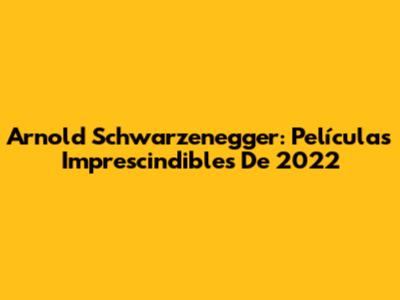 Arnold Schwarzenegger: Películas Imprescindibles De 2022