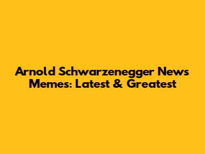Arnold Schwarzenegger News Memes: Latest & Greatest