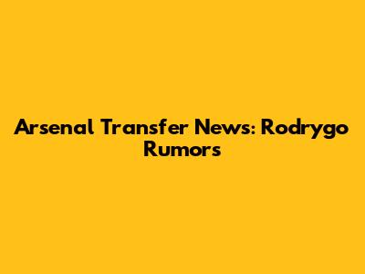 Arsenal Transfer News: Rodrygo Rumors