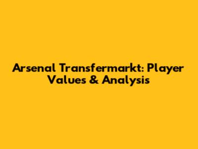Arsenal Transfermarkt: Player Values & Analysis