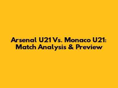 Arsenal U21 Vs. Monaco U21: Match Analysis & Preview