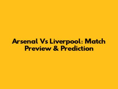 Arsenal Vs Liverpool: Match Preview & Prediction