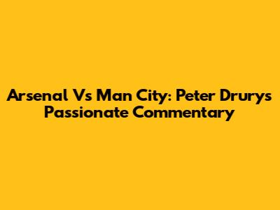 Arsenal Vs Man City: Peter Drury's Passionate Commentary