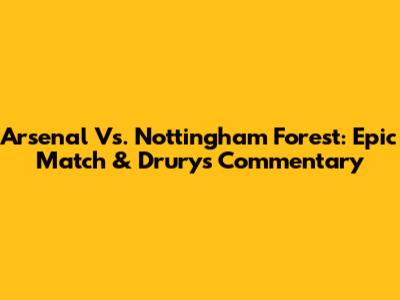 Arsenal Vs. Nottingham Forest: Epic Match & Drury's Commentary