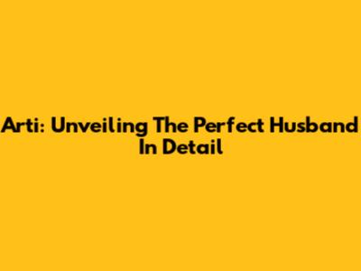 Arti: Unveiling The Perfect Husband In Detail