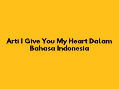 Arti "I Give You My Heart" Dalam Bahasa Indonesia