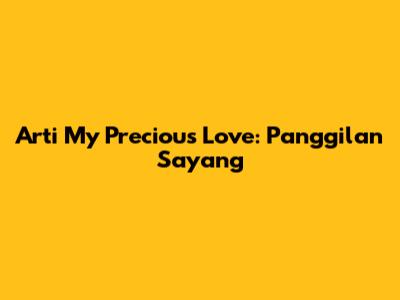 Arti "My Precious Love": Panggilan Sayang