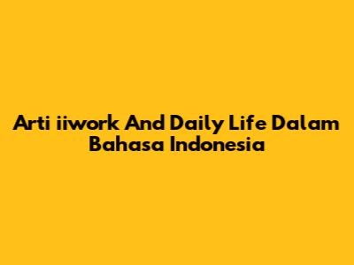 Arti 'iiwork And Daily Life' Dalam Bahasa Indonesia