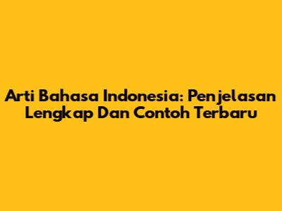 Arti Bahasa Indonesia: Penjelasan Lengkap Dan Contoh Terbaru