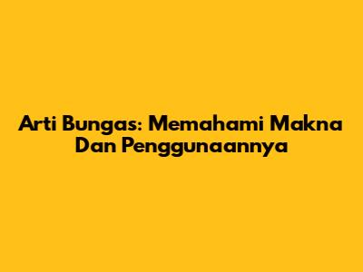 Arti Bungas: Memahami Makna Dan Penggunaannya