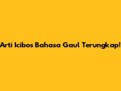 Arti Icibos Bahasa Gaul Terungkap!