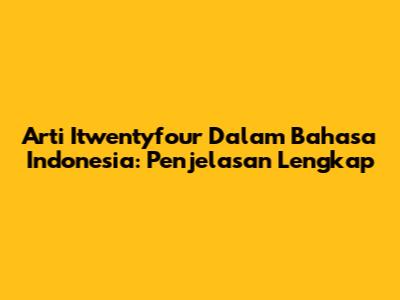 Arti Itwentyfour Dalam Bahasa Indonesia: Penjelasan Lengkap