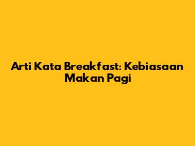 Arti Kata Breakfast: Kebiasaan Makan Pagi