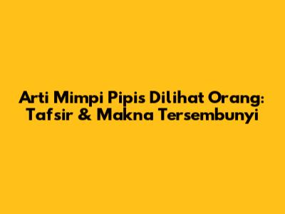 Arti Mimpi Pipis Dilihat Orang: Tafsir & Makna Tersembunyi