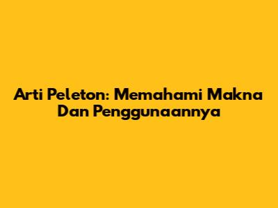 Arti Peleton: Memahami Makna Dan Penggunaannya