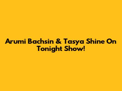 Arumi Bachsin & Tasya Shine On Tonight Show!