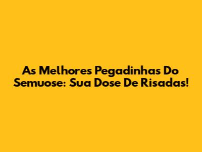 As Melhores Pegadinhas Do Semuose: Sua Dose De Risadas!