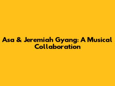 Asa & Jeremiah Gyang: A Musical Collaboration