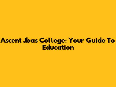 Ascent Jbas College: Your Guide To Education