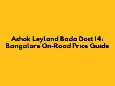 Ashok Leyland Bada Dost I4: Bangalore On-Road Price Guide