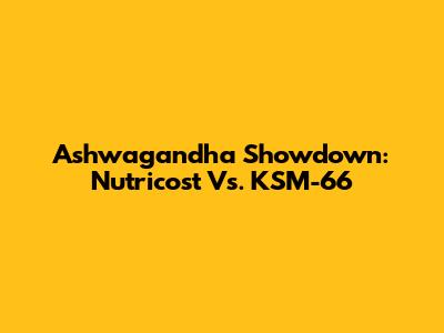Ashwagandha Showdown: Nutricost Vs. KSM-66