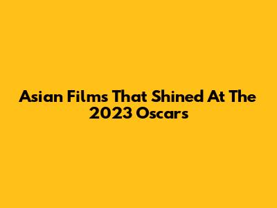 Asian Films That Shined At The 2023 Oscars