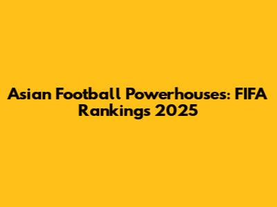 Asian Football Powerhouses: FIFA Rankings 2025