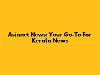 Asianet News: Your Go-To For Kerala News