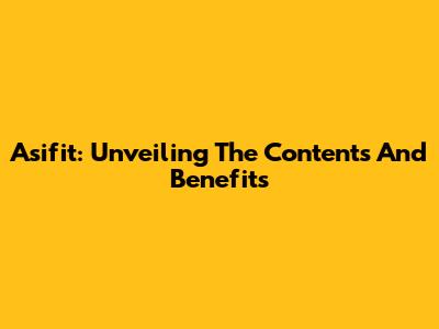 Asifit: Unveiling The Contents And Benefits