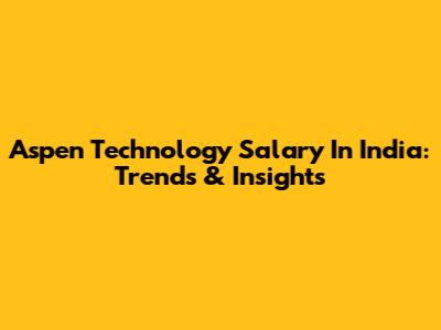 Aspen Technology Salary In India: Trends & Insights