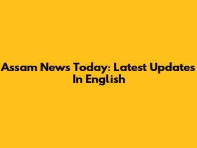 Assam News Today: Latest Updates In English