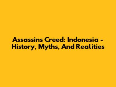 Assassin's Creed: Indonesia - History, Myths, And Realities