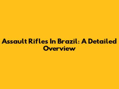 Assault Rifles In Brazil: A Detailed Overview