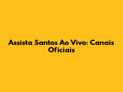 Assista Santos Ao Vivo: Canais Oficiais