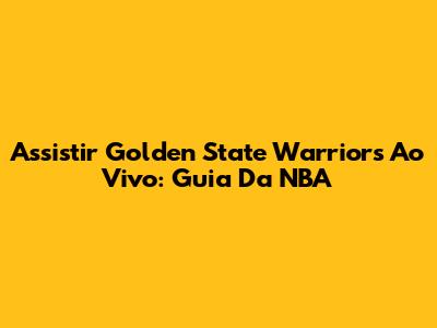 Assistir Golden State Warriors Ao Vivo: Guia Da NBA