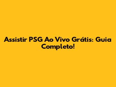 Assistir PSG Ao Vivo Grátis: Guia Completo!